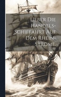 bokomslag Ueber die Handels-Schiffahrt auf dem Rhein-Strome.