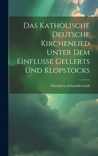 bokomslag Das Katholische Deutsche Kirchenlied Unter Dem Einflusse Gellerts Und Klopstocks