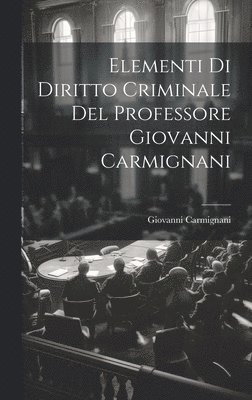 Elementi Di Diritto Criminale Del Professore Giovanni Carmignani 1