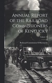 bokomslag Annual Report of the Railroad Commissioners of Kentucky; Volume 18