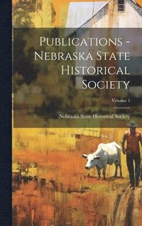 bokomslag Publications - Nebraska State Historical Society; Volume 5
