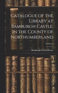 bokomslag Catalogue of the Library at Bamburgh Castle, in the County of Northumberland; Volume 2