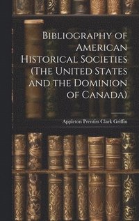 bokomslag Bibliography of American Historical Societies (The United States and the Dominion of Canada)