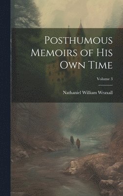 Posthumous Memoirs of His Own Time; Volume 3 1