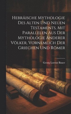 bokomslag Hebrische Mythologie Des Alten Und Neuen Testaments, Mit Parallelen Aus Der Mythologie Anderer Vlker, Vornemlich Der Griechen Und Rmer