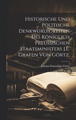 bokomslag Historische und politische Denkwürdigkeiten des Königlich preußischen Staatsministers J.E. Grafen von Görtz.