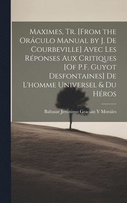 Maximes, Tr. [From the Orculo Manual by J. De Courbeville] Avec Les Rponses Aux Critiques [Of P.F. Guyot Desfontaines] De L'homme Universel & Du Hros 1