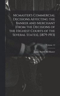 bokomslag Mcmaster's Commercial Decisions Affecting the Banker and Merchant [From the Decisions of the Highest Courts of the Several States], [1879-1913]; Volume 12