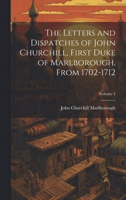 John Churchill Marlborough - Letters and Dispatches of John Churchill, First Duke of Marlborough, from 1702-1712; Volume 4, Inbunden
