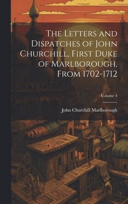 The Letters and Dispatches of John Churchill, First Duke of Marlborough, from 1702-1712; Volume 4 1