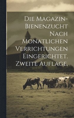 bokomslag Die Magazin-Bienenzucht nach monatlichen Verrichtungen eingerichtet. Zweite Auflage.