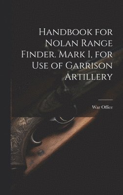 Handbook for Nolan Range Finder. Mark I, for Use of Garrison Artillery 1