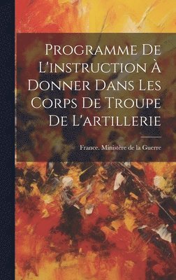 France Ministère de la Guerre - Programme De L'instruction À Donner Dans Les Corps De Troupe De L'artillerie, Inbunden