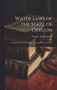 bokomslag Water Laws of the State of Oregon; Compiled From Lord's Oregon Laws and the Laws of 1911