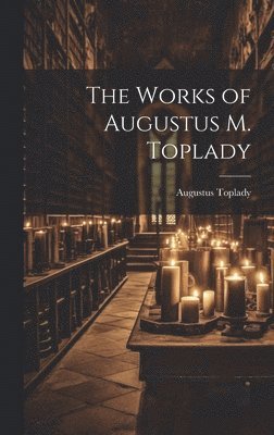 The Works of Augustus M. Toplady 1
