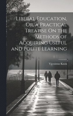 bokomslag Liberal Education, Or, a Practical Treatise On the Methods of Acquiring Useful and Polite Learning