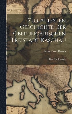 Zur ltesten Geschichte der oberungarischen Freistadt Kaschau 1