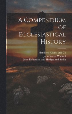 bokomslag A Compendium of Ecclesiastical History