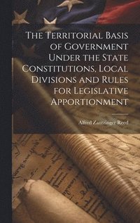 bokomslag The Territorial Basis of Government Under the State Constitutions, Local Divisions and Rules for Legislative Apportionment