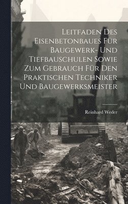 Leitfaden Des Eisenbetonbaues Fr Baugewerk- Und Tiefbauschulen Sowie Zum Gebrauch Fr Den Praktischen Techniker Und Baugewerksmeister 1