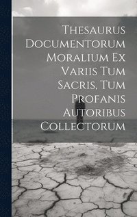 bokomslag Thesaurus Documentorum Moralium Ex Variis Tum Sacris, Tum Profanis Autoribus Collectorum