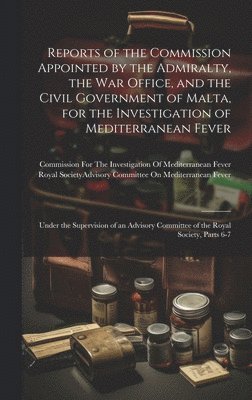 Reports of the Commission Appointed by the Admiralty, the War Office, and the Civil Government of Malta, for the Investigation of Mediterranean Fever 1