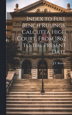 bokomslag Index to Full Bench Rulings, Calcutta High Court, From 1862 to the Present Date