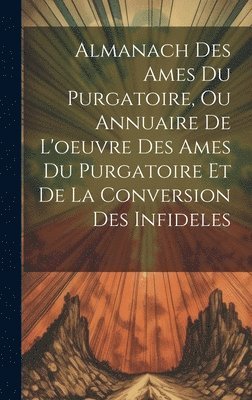 bokomslag Almanach Des Ames Du Purgatoire, Ou Annuaire De L'oeuvre Des Ames Du Purgatoire Et De La Conversion Des Infideles