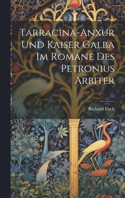 Richard Fisch - Tarracina-Anxur Und Kaiser Galba Im Romane Des Petronius Arbiter, Inbunden