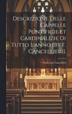 Descrizione Delle Cappelle Pontificie Et Cardinalizie Di Tutto L'anno [By F. Cancellieri]. 1