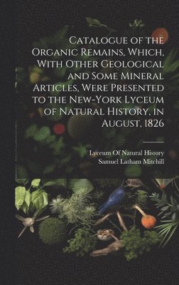 Samuel Latham Mitchill, Lyceum of Natural History (New York - Catalogue of the Organic Remains, Which, With Other Geological and Some Mineral Articles, Were Presented to the New-York Lyceum of Natural History, in August, 1826, Inbunden