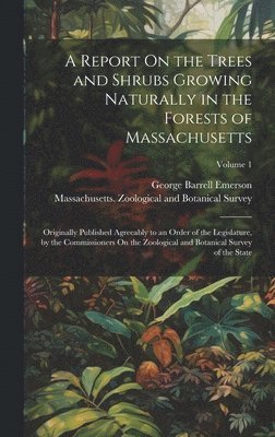 A Report On the Trees and Shrubs Growing Naturally in the Forests of Massachusetts 1