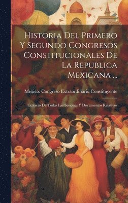 Historia Del Primero Y Segundo Congresos Constitucionales De La Republica Mexicana ... 1