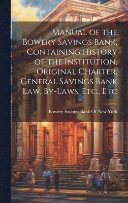 bokomslag Manual of the Bowery Savings Bank, Containing History of the Institution, Original Charter, General Savings Bank Law, By-Laws, Etc., Etc