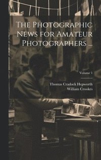 bokomslag The Photographic News for Amateur Photographers ...; Volume 1