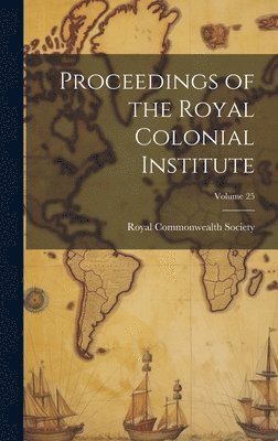 Proceedings of the Royal Colonial Institute; Volume 25 1