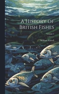 bokomslag A History of British Fishes; Volume 1