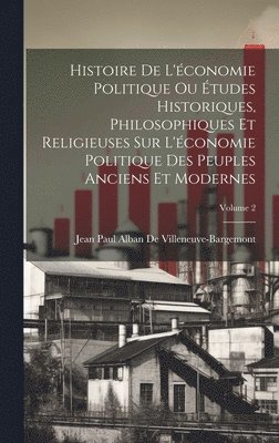 bokomslag Histoire De L'conomie Politique Ou tudes Historiques, Philosophiques Et Religieuses Sur L'conomie Politique Des Peuples Anciens Et Modernes; Volume 2