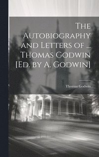 bokomslag The Autobiography and Letters of ... Thomas Godwin [Ed. by A. Godwin]