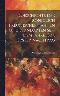 bokomslag dGeschichte Der kniglich preuischen Fahnen und Standarten seit dem Jahre 1807, Erster Nachtrag