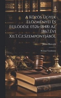 bokomslag A Kzs gyek Elzmnyei s Fejldse (1526-1848) Az 1867.vi Xii.T.Cz.Szempontjbl