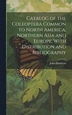 John Hamilton - Catalog of the Coleoptera Common to North America, Northern Asia and Europe, With Distribution and Bibliography, Inbunden