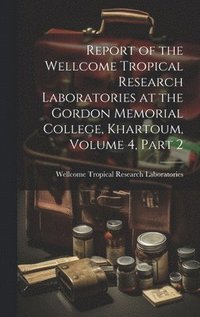 bokomslag Report of the Wellcome Tropical Research Laboratories at the Gordon Memorial College, Khartoum, Volume 4, part 2