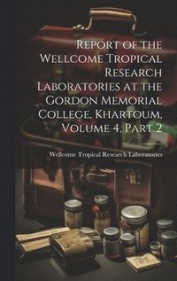 bokomslag Report of the Wellcome Tropical Research Laboratories at the Gordon Memorial College, Khartoum, Volume 4, part 2