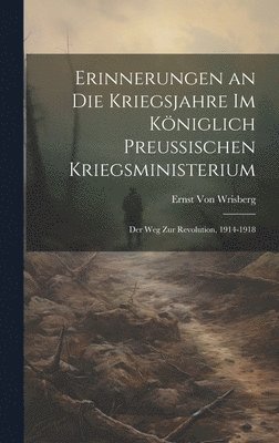 Ernst Von Wrisberg - Erinnerungen an Die Kriegsjahre Im Königlich Preussischen Kriegsministerium, Inbunden