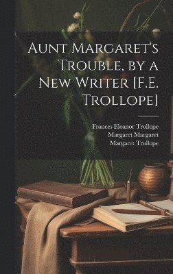 Aunt Margaret's Trouble, by a New Writer [F.E. Trollope]