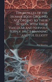 bokomslag Muscles of the Human Body Grouped According to Their Action, With Their Vascular and Nervous Supply, by C.J. Manning and F.H. Elliott