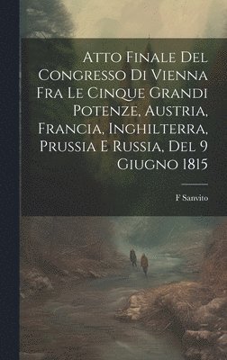 Atto Finale Del Congresso Di Vienna Fra Le Cinque Grandi Potenze, Austria, Francia, Inghilterra, Prussia E Russia, Del 9 Giugno 1815 1