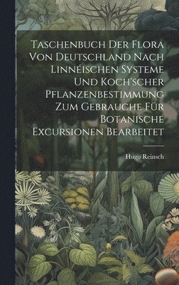Hugo Reinsch - Taschenbuch der Flora von Deutschland nach Linnéischen Systeme und Koch'scher Pflanzenbestimmung zum Gebrauche für botanische Excursionen bearbeitet, Inbunden