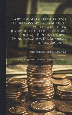 bokomslag La Bourse, Ses Oprateurs Et Ses Oprations Apprcis Au Point De Vue De La Loi, De La Jurisprudence Et De L'conomie Politique Et Sociale, Suivie D'une Indication Des Rformes Les Plus